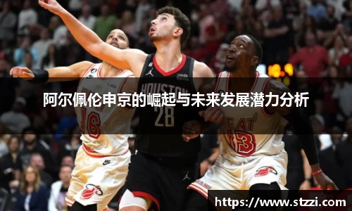 阿尔佩伦申京的崛起与未来发展潜力分析