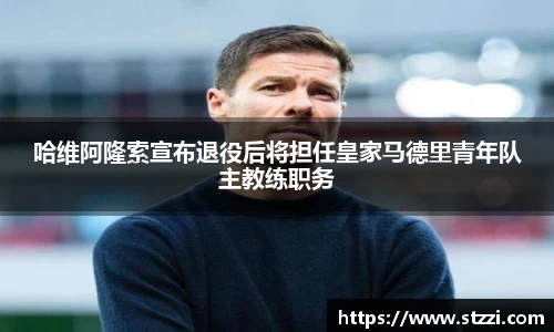 哈维阿隆索宣布退役后将担任皇家马德里青年队主教练职务