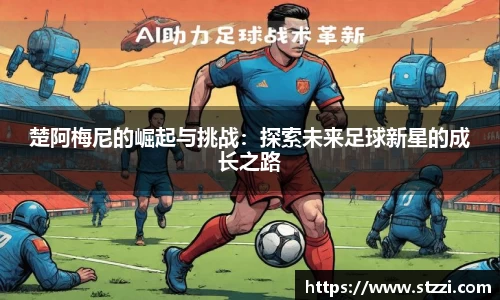 楚阿梅尼的崛起与挑战：探索未来足球新星的成长之路