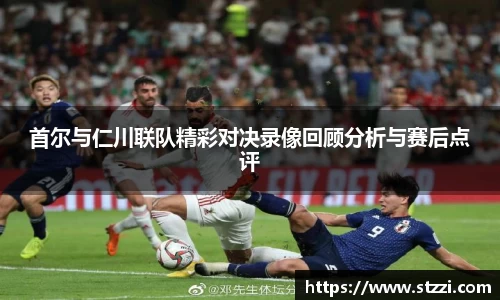 首尔与仁川联队精彩对决录像回顾分析与赛后点评